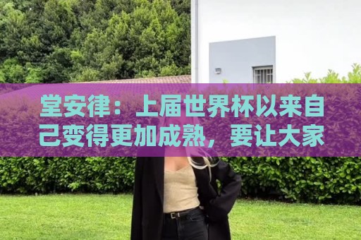 堂安律：上届世界杯以来自己变得更加成熟，要让大家见识自身实力