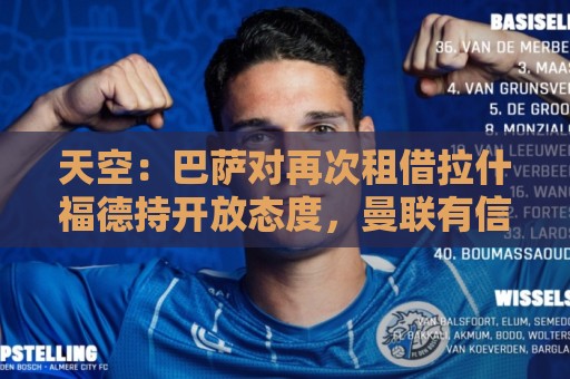 天空：巴萨对再次租借拉什福德持开放态度，曼联有信心找到买家