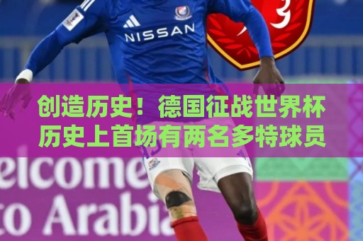 创造历史！德国征战世界杯历史上首场有两名多特球员单场取得进球