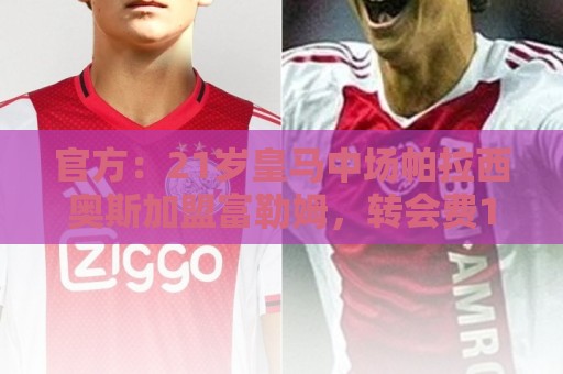 官方:21岁皇马中场帕拉西奥斯加盟富勒姆,转会费1000万+30%二转 官方:21岁皇马中场帕拉西奥斯加盟富勒姆,转会费1000万+30%二转