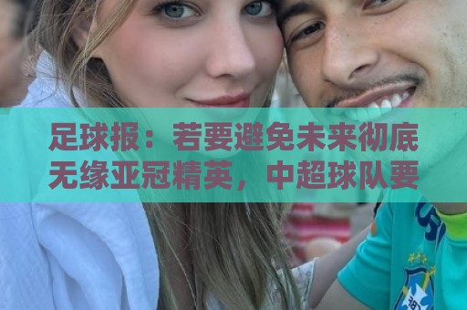 足球报：若要避免未来彻底无缘亚冠精英，中超球队要全力以赴了