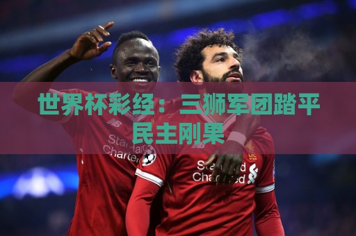 世界杯彩经：三狮军团踏平民主刚果