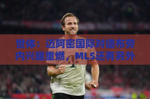 世体：迈阿密国际对德布劳内兴趣重燃，MLS还有另外两队对其有意