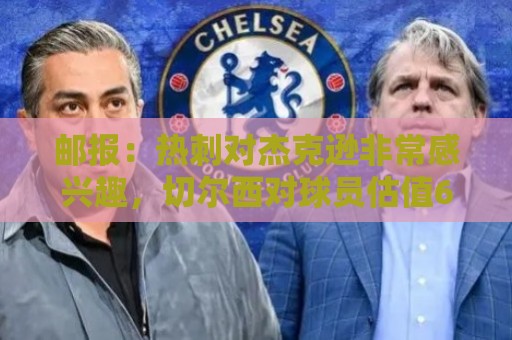 邮报：热刺对杰克逊非常感兴趣，切尔西对球员估值6500万镑